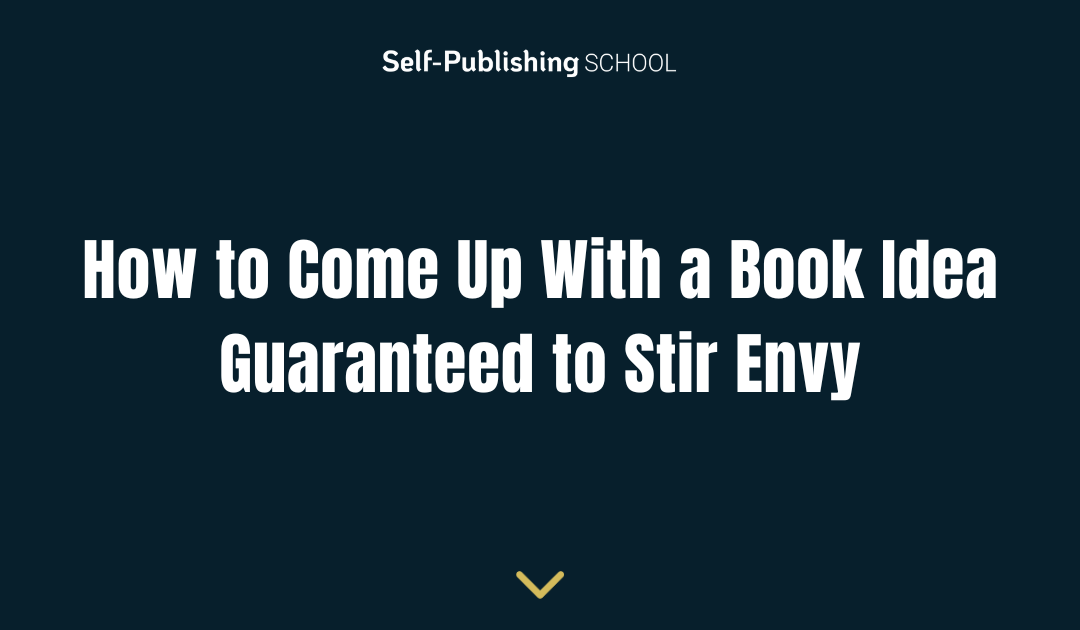 How to Come Up With a Book Idea Guaranteed to Stir Envy