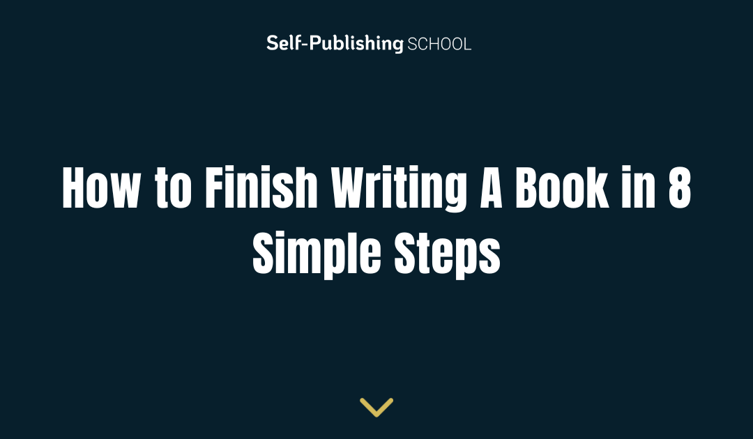 How to Finish Writing a Book: 8 Actionable Steps to Finish Your First Draft