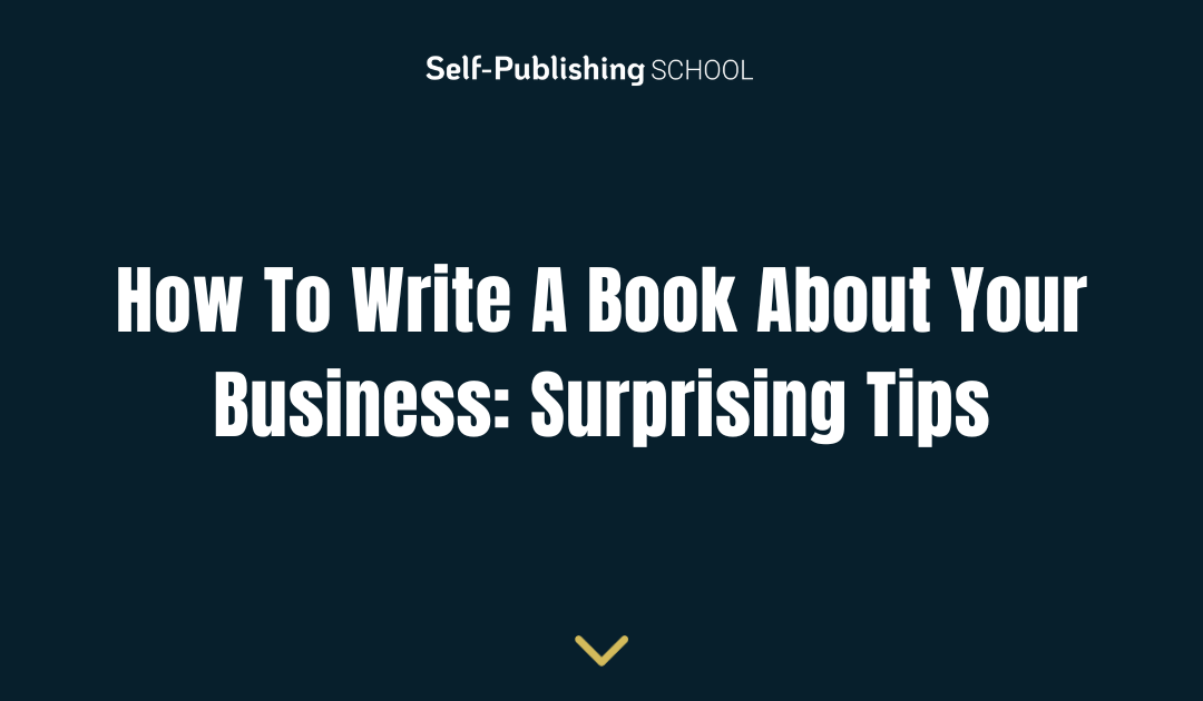How To Write A Book About Your Business: Surprising Tips