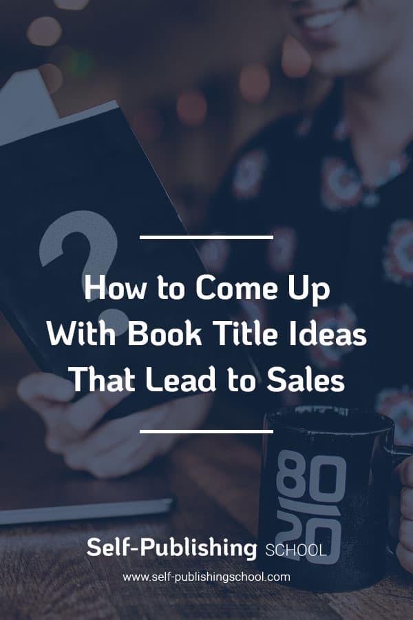 Book Title Ideas 6 Actionable Steps To Choose A Book Title That Sells