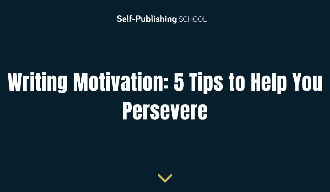 Writing Motivation: 5 Tips to Help You Persevere