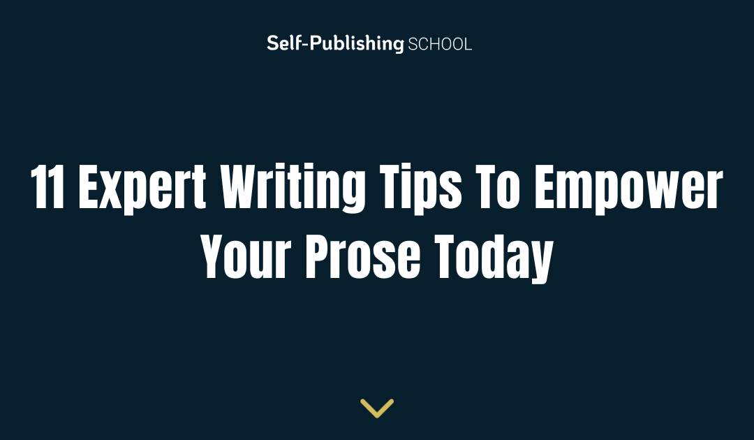 11 Expert Writing Tips To Empower Your Prose Today