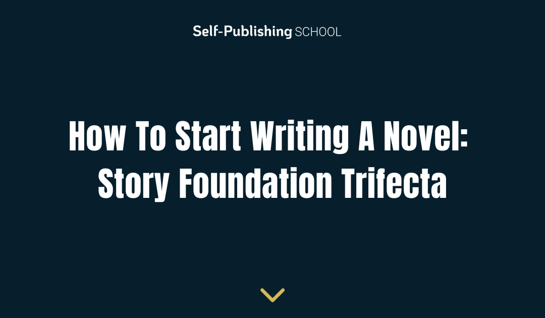 How to Start Writing a Novel: Story Foundation Trifecta