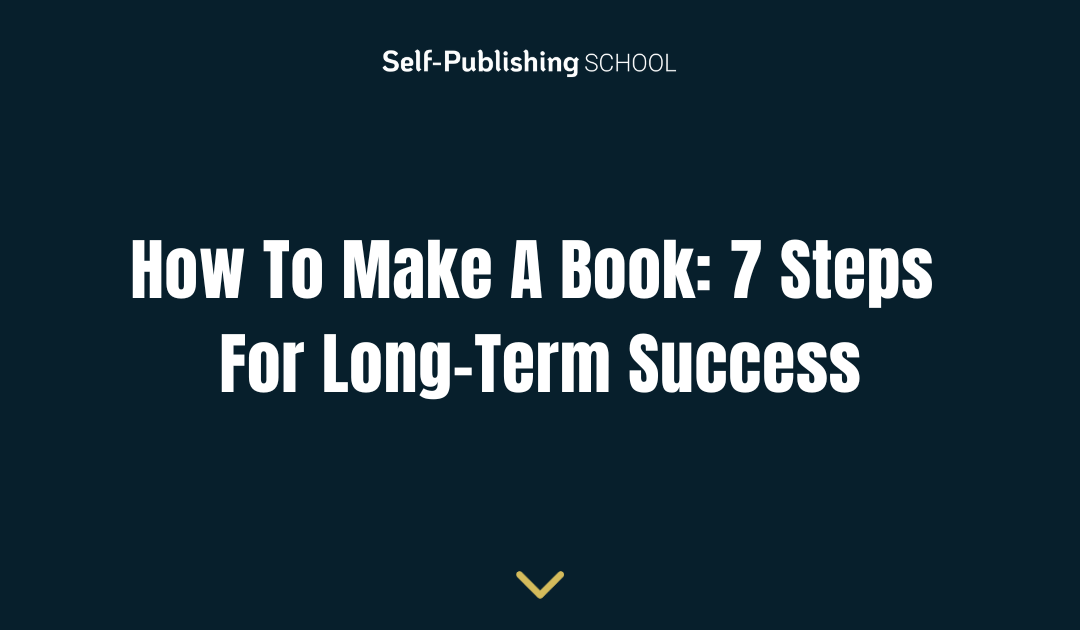 How To Make A Book: 7 Steps For Long-Term Success
