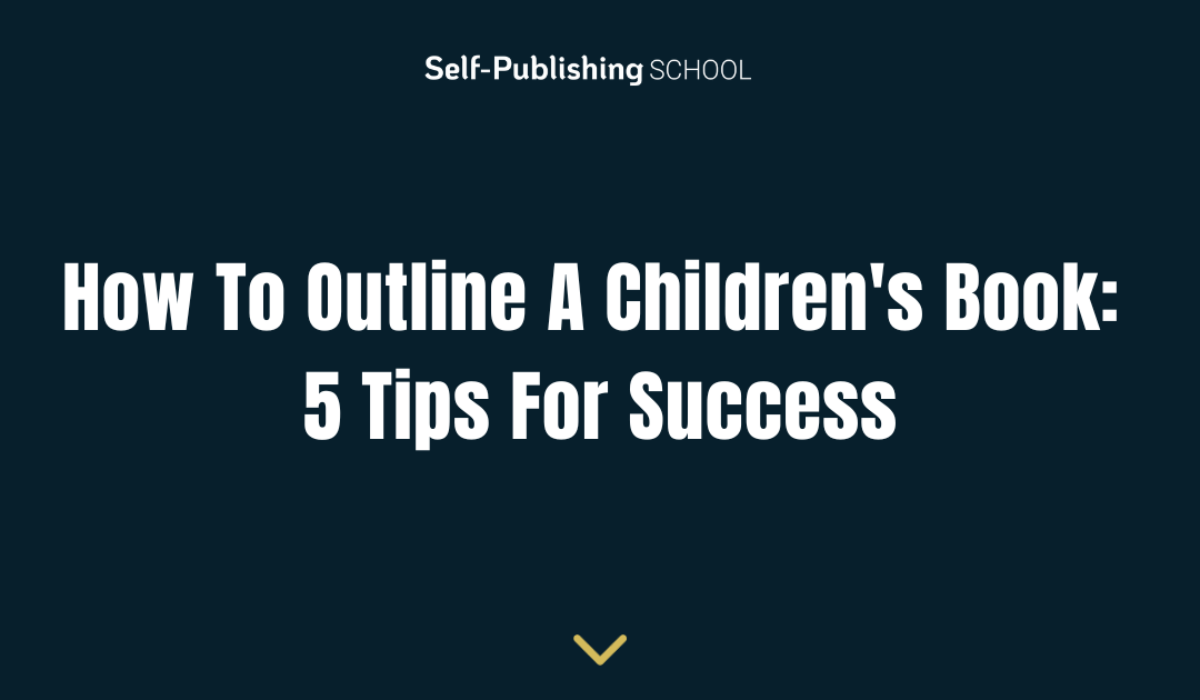 How To Outline A Children’s Book: 5 Tips For Success