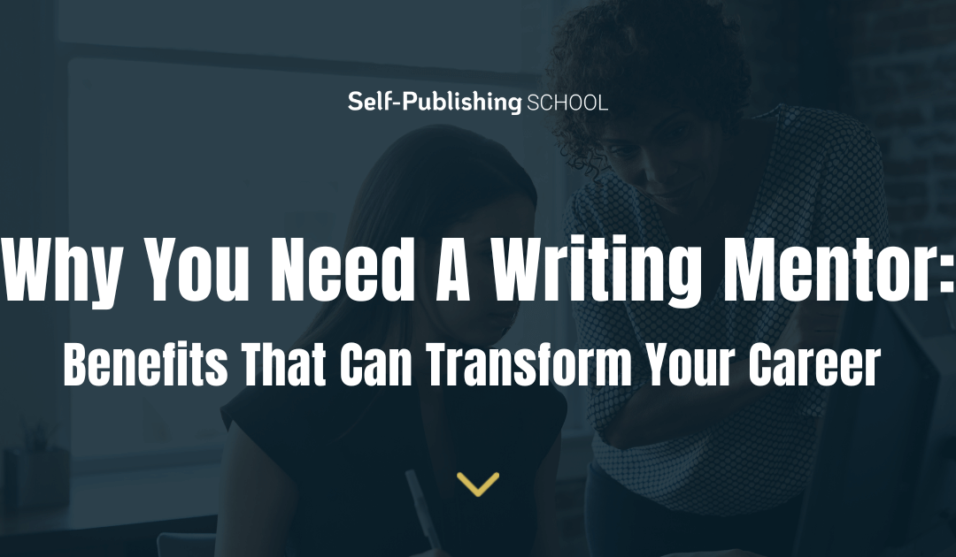 Why You Need A Writing Mentor: 10 Benefits That Can Transform Your Career