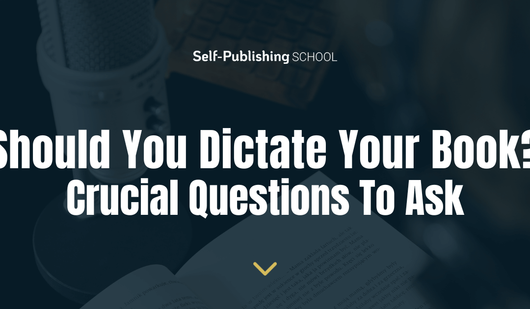 Should You Dictate Your Book? 2 Crucial Questions To Ask