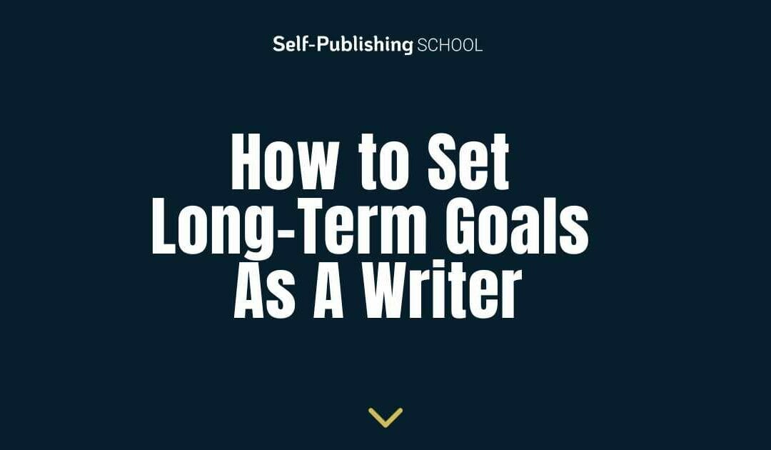 How to Set Long-Term Goals as a Writer: Your Author Career