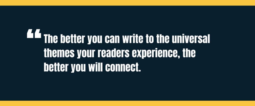 Text &Quot;The Better You Can Write To The Universal Themes Your Readers Experience, The  Better You Will Connect&Quot; On Darker Background