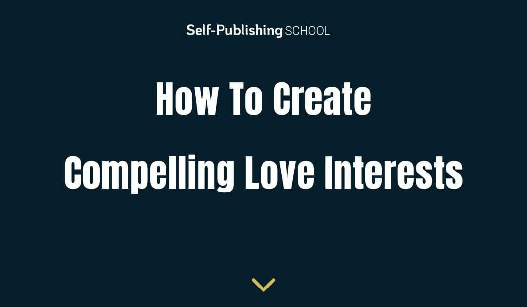 How to Create Compelling Love Interests In Your Romance Novel