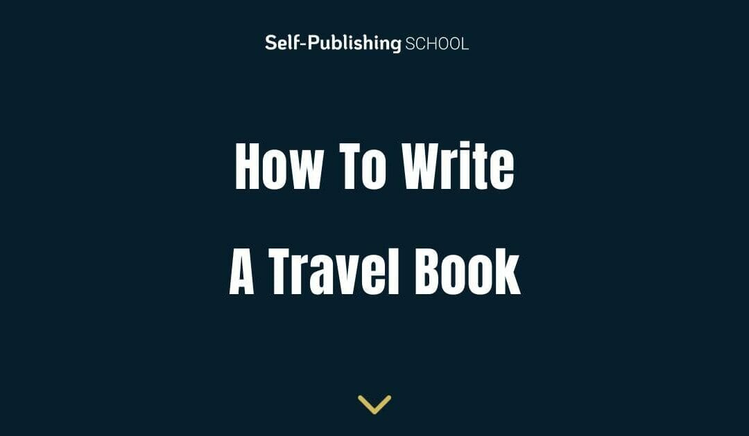How to Write a Travel Book – 5 Tips For Travel Writers