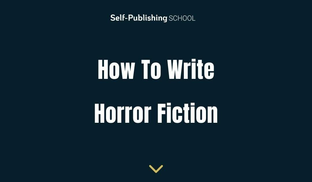 How to Write Horror Fiction – 5 Steps For Scary Stories