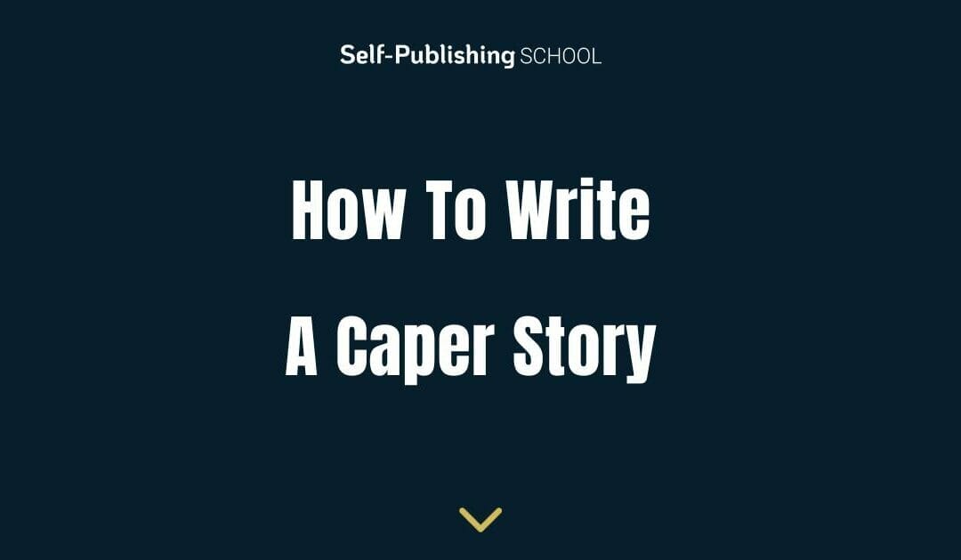 How To Write A Caper Story – Deep Dive For Authors