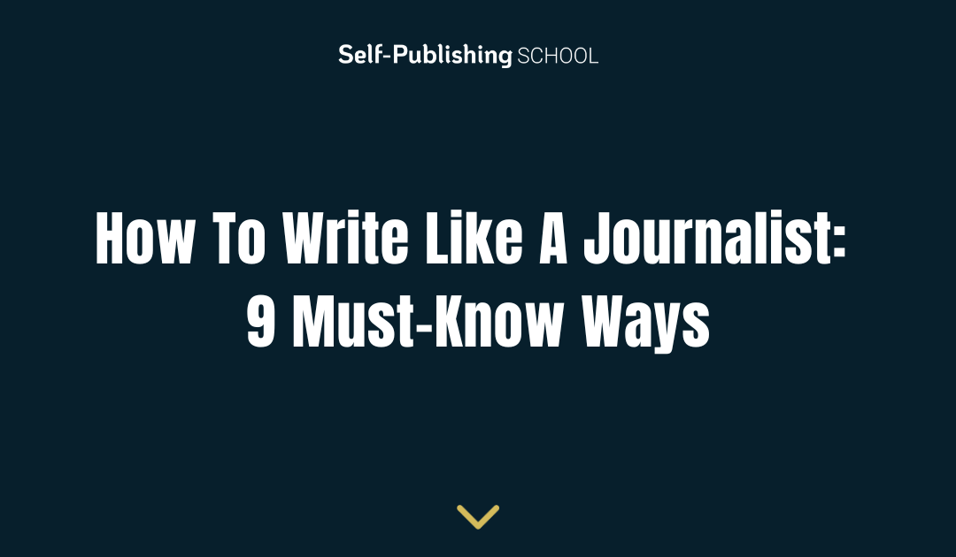 How To Write Like A Journalist: 9 Must-Know Ways