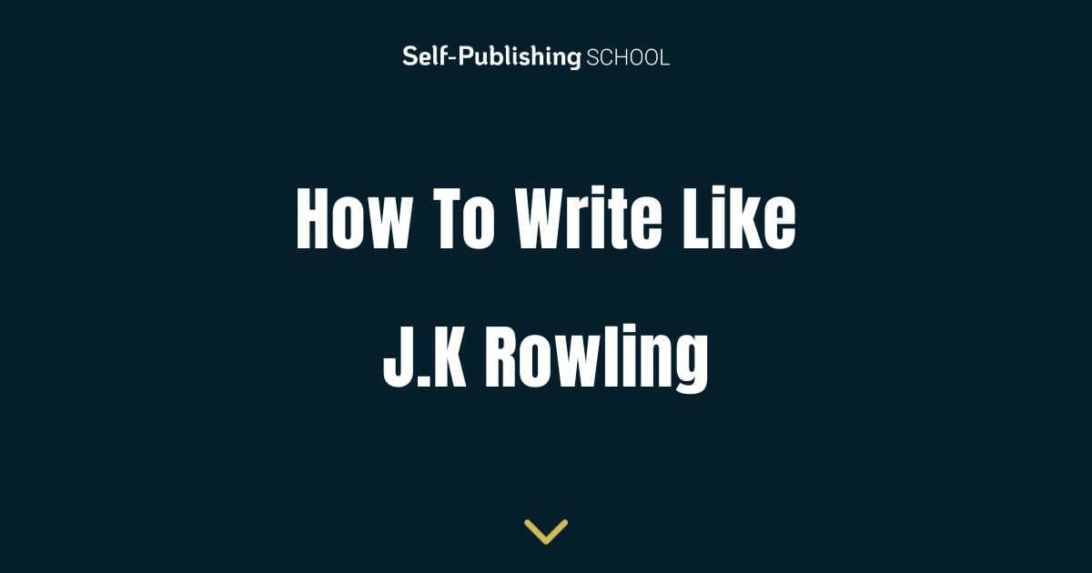 How to Write Like JK Rowling Discover Her Process