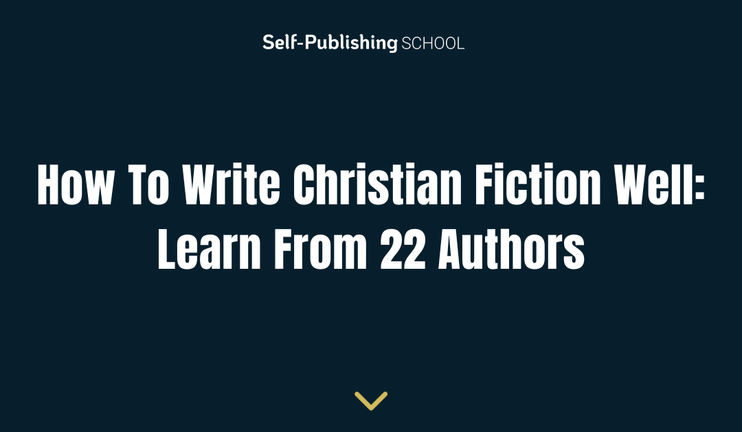 How To Write Christian Fiction Well: Learn From 22 Authors 
