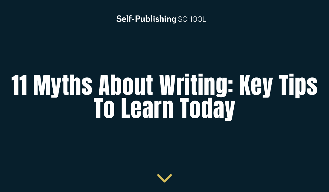 11 Myths about Writing: Key Tips to Learn Today