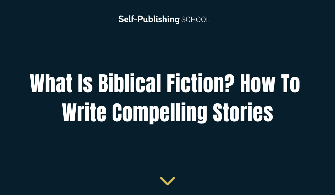 What Is Biblical Fiction? How To Write Compelling Stories