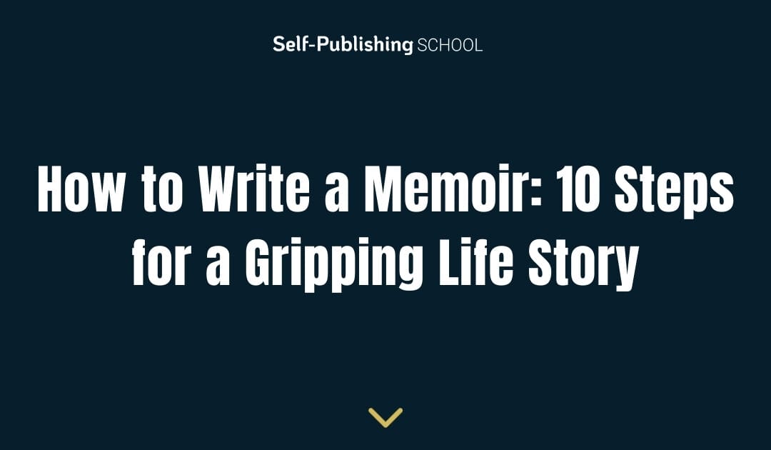 How to Write a Memoir: 10 Steps for a Gripping Life Story