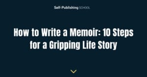 How to Write a Memoir: 10 Steps for a Gripping Life Story
