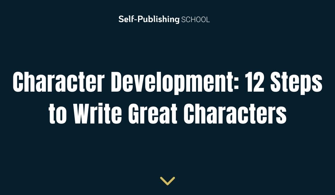 Character Development: 12 Steps to Write Great Characters