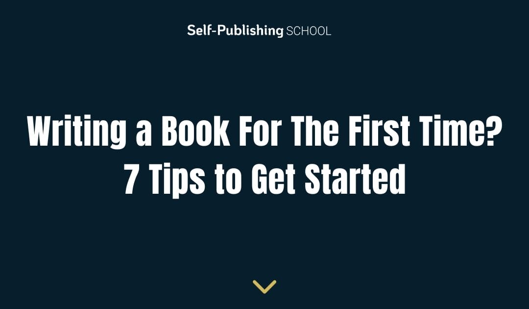 Writing a Book For The First Time? 7 Tips to Get Started