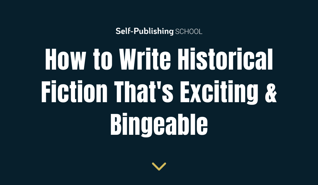 How to Write Historical Fiction That’s Exciting & Bingeable