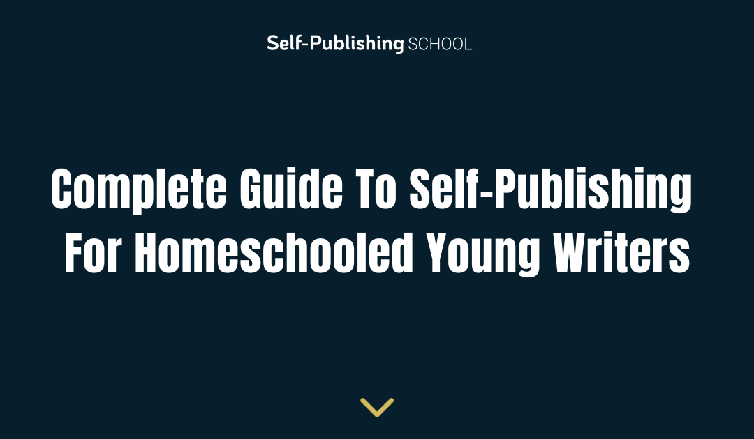 Complete Guide To Self-Publishing For Homeschooled Young Writers