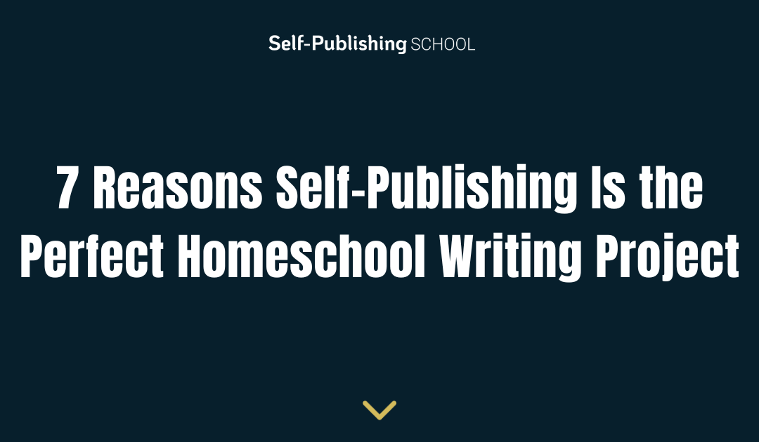 7 Reasons Self-Publishing Is the Perfect Homeschool Writing Project