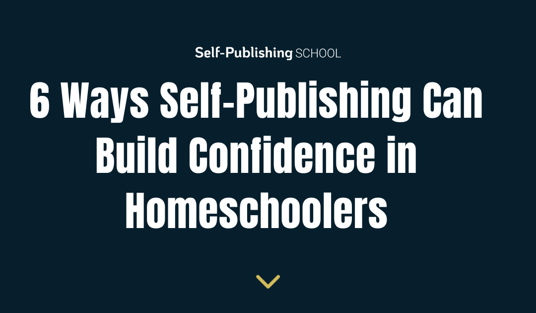 6 Ways Self-Publishing Can Build Confidence in Homeschoolers