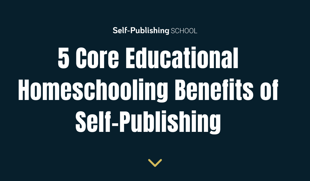 5 Core Educational Homeschooling Benefits of Self-Publishing