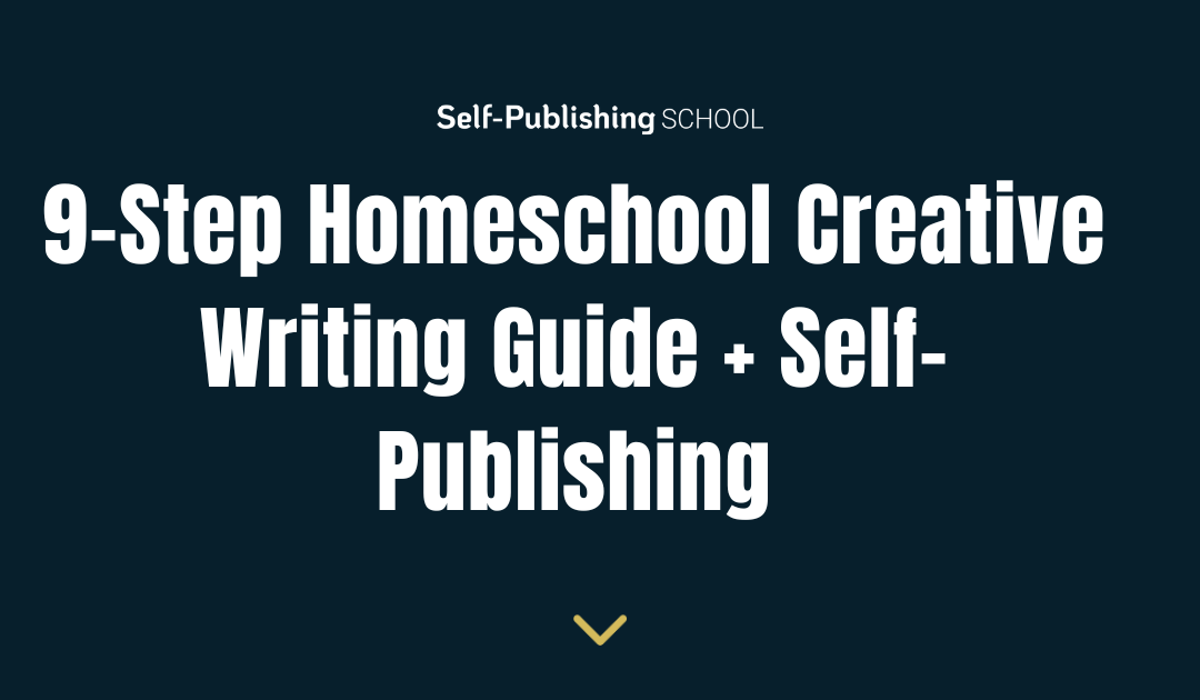 9-Step Homeschool Creative Writing Guide + Self-Publishing
