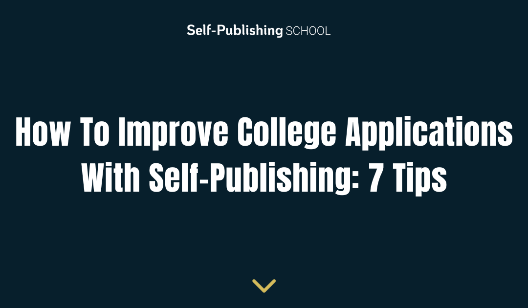How To Improve College Applications With Self-Publishing: 7 Tips