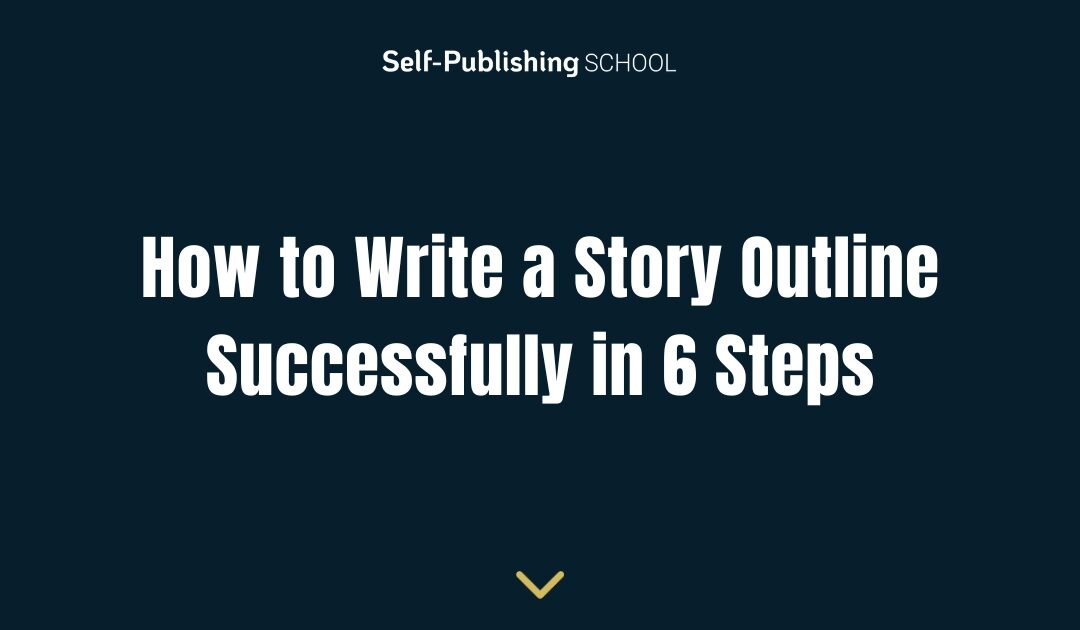How to Write a Story Outline Successfully in 6 Steps