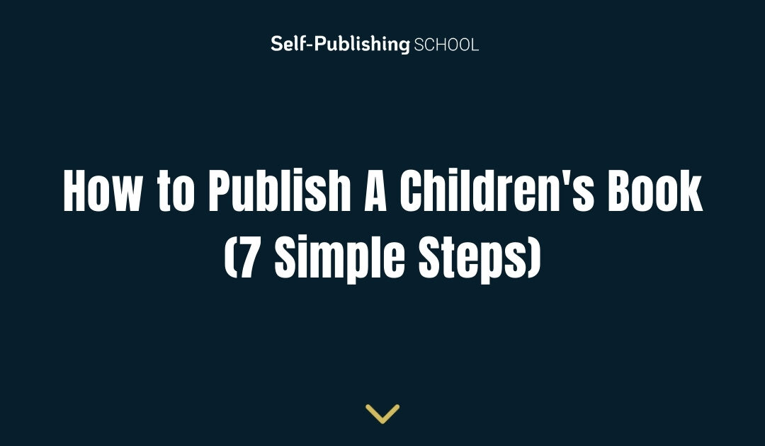 How to Publish A Children’s Book (7 Simple Steps)