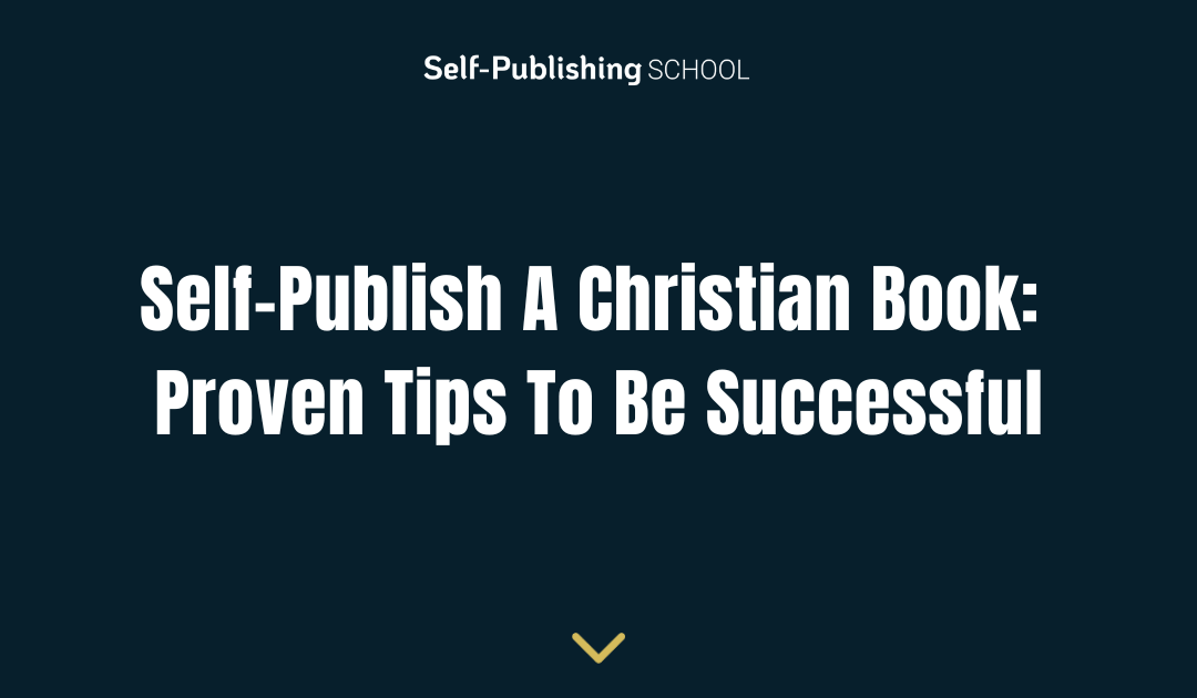 Self-Publish A Christian Book: Proven Tips To Be Successful