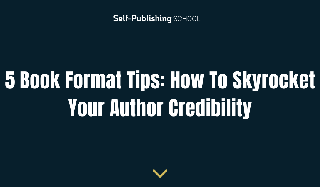 5 Book Format Tips: How To Skyrocket Your Author Credibility