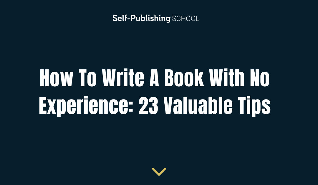 How To Write A Book With No Experience: 23 Valuable Tips