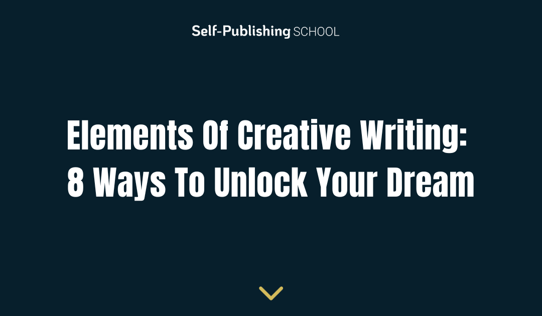 Elements Of Creative Writing: 8 Ways To Unlock Your Dream