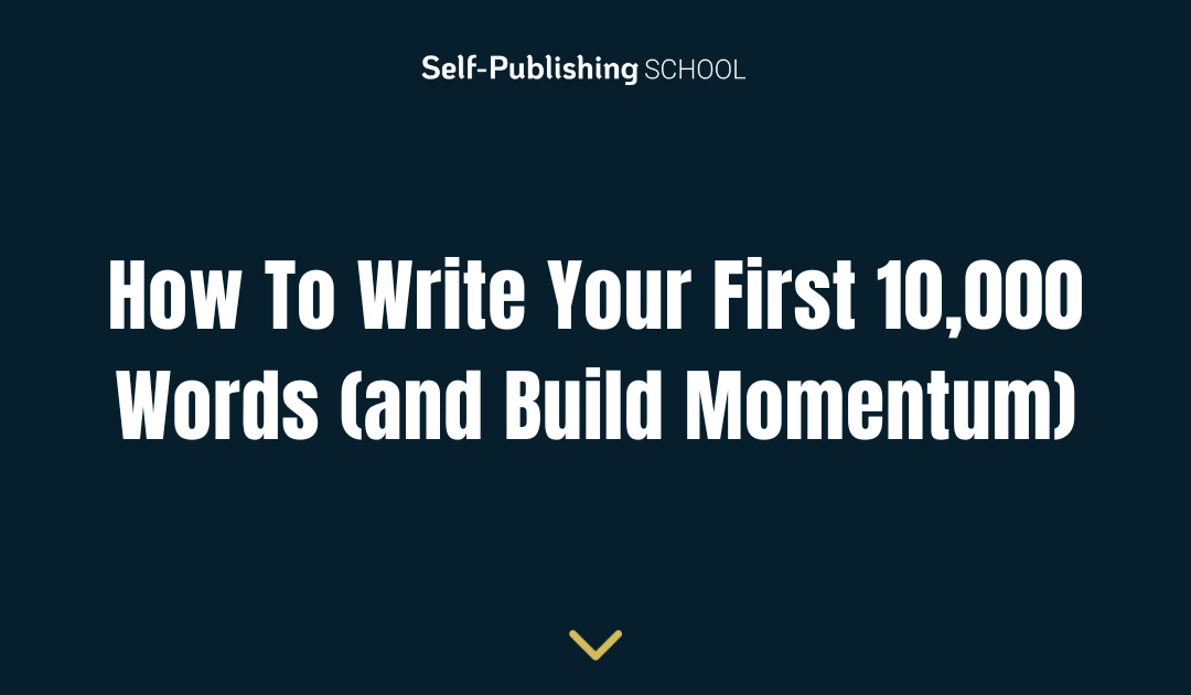 How To Write Your First 10,000 Words (and Build Momentum)
