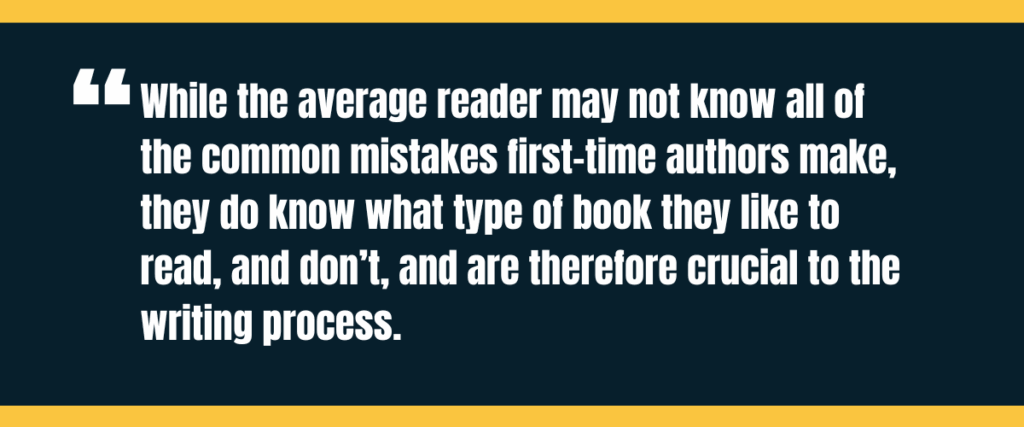 Text &Quot;While The Average Reader May Not Know All Of The Common Mistakes First-Time Authors Make, They Do Know What Type Of Book They Like To Read And Don’t And Are Therefore Crucial To The Writing Process&Quot; On Darker Background