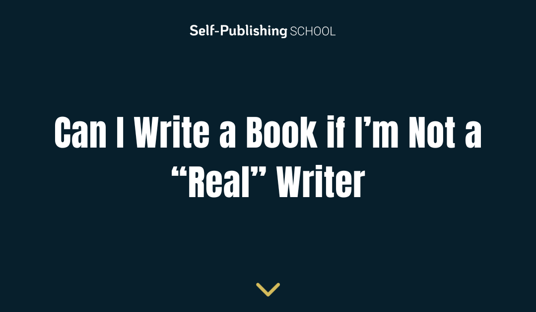 Can I Write a Book if I’m Not a “Real” Writer?