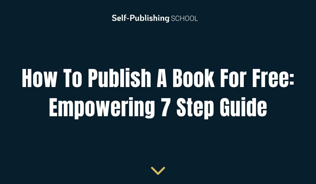How To Publish A Book For Free: Empowering 7 Step Guide