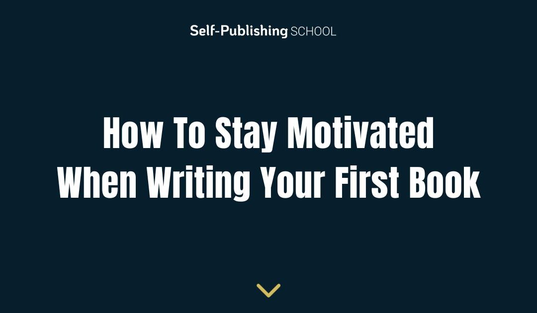 How To Stay Motivated When Writing Your First Book