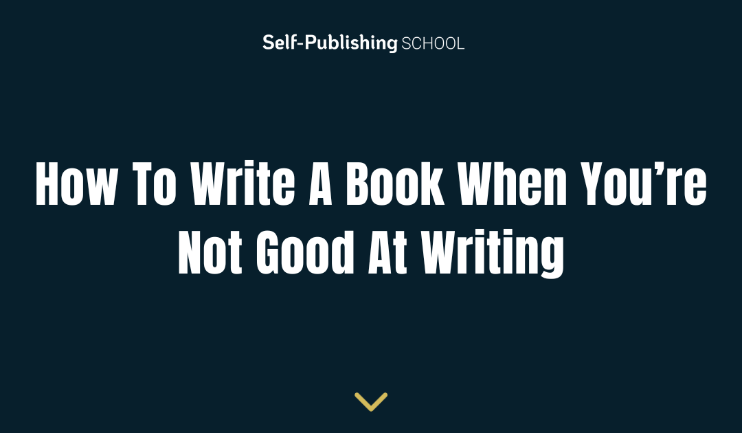 How To Write A Book When You’re Not Good At Writing
