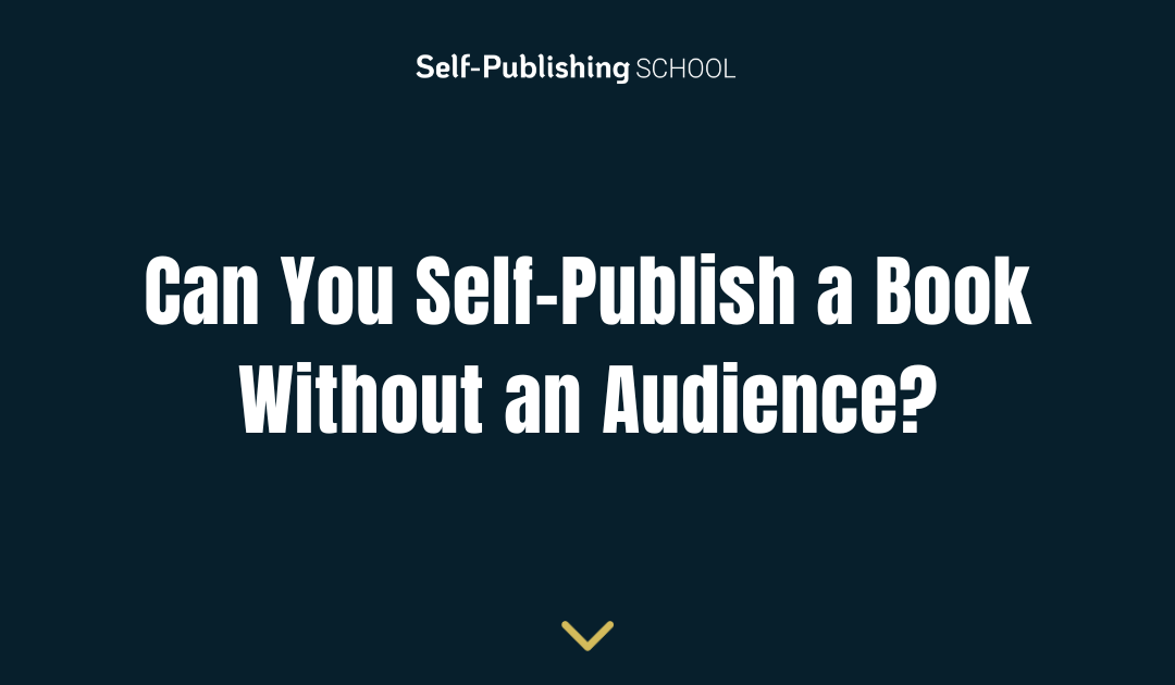 Can You Self-Publish a Book Without an Audience? Yes!